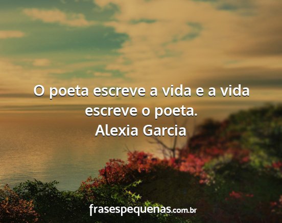 Alexia Garcia - O poeta escreve a vida e a vida escreve o poeta....