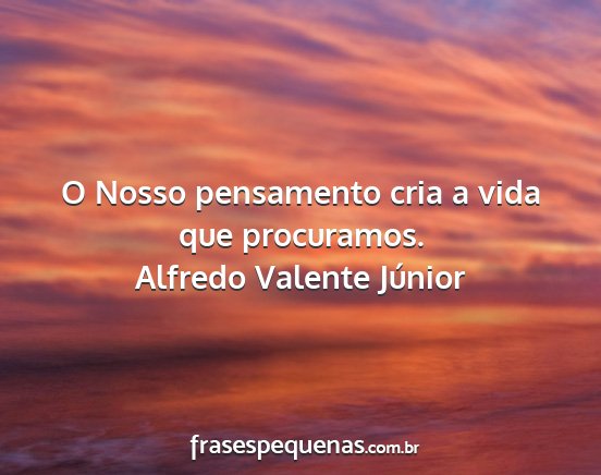 Alfredo Valente Júnior - O Nosso pensamento cria a vida que procuramos....