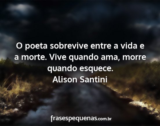 Alison Santini - O poeta sobrevive entre a vida e a morte. Vive...