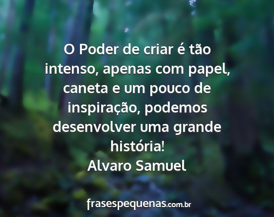 Alvaro Samuel - O Poder de criar é tão intenso, apenas com...
