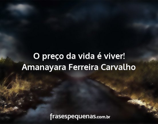 Amanayara Ferreira Carvalho - O preço da vida é viver!...