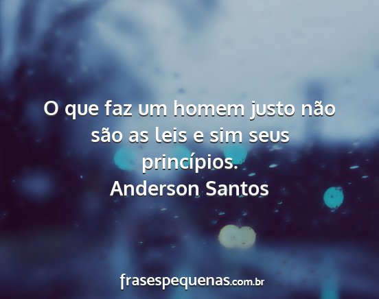 Anderson Santos - O que faz um homem justo não são as leis e sim...