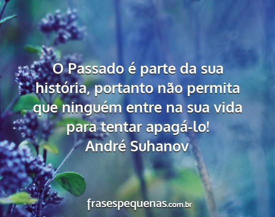 André Suhanov - O Passado é parte da sua história, portanto...