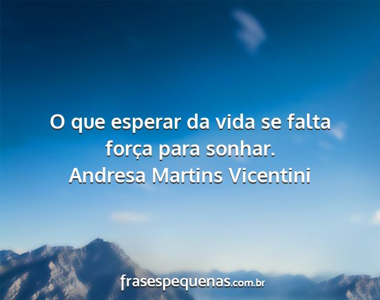 Andresa Martins Vicentini - O que esperar da vida se falta força para sonhar....