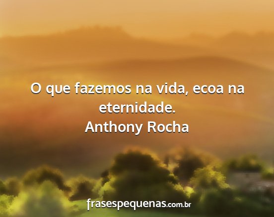 Anthony Rocha - O que fazemos na vida, ecoa na eternidade....