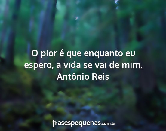 Antônio Reis - O pior é que enquanto eu espero, a vida se vai...