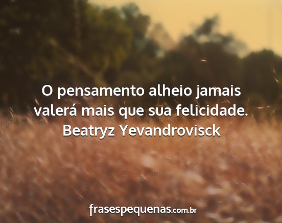 Beatryz Yevandrovisck - O pensamento alheio jamais valerá mais que sua...