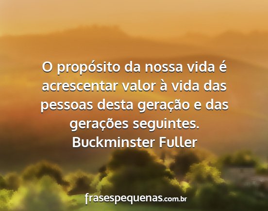 Buckminster Fuller - O propósito da nossa vida é acrescentar valor...
