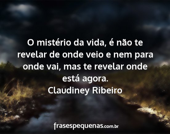 Claudiney Ribeiro - O mistério da vida, é não te revelar de onde...