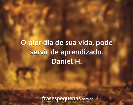 Daniel H. - O pior dia de sua vida, pode servir de...