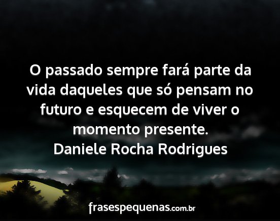 Daniele Rocha Rodrigues - O passado sempre fará parte da vida daqueles que...