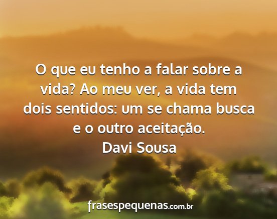 Davi Sousa - O que eu tenho a falar sobre a vida? Ao meu ver,...