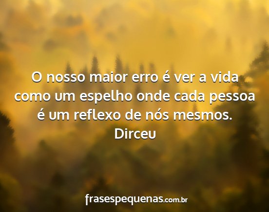 Dirceu - O nosso maior erro é ver a vida como um espelho...