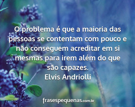 Elvis Andriolli - O problema é que a maioria das pessoas se...