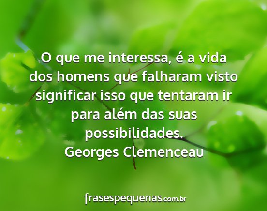 Georges Clemenceau - O que me interessa, é a vida dos homens que...