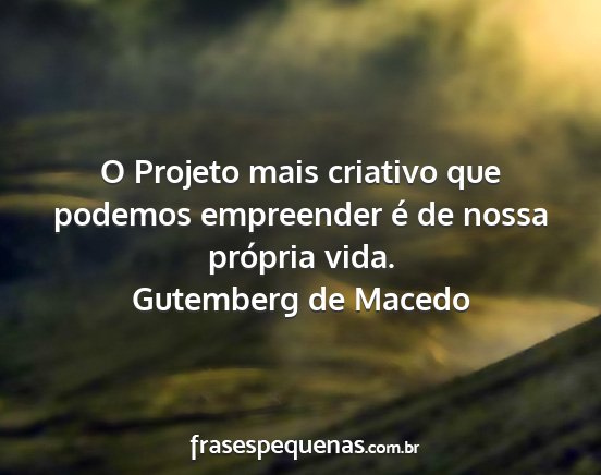 Gutemberg de Macedo - O Projeto mais criativo que podemos empreender é...