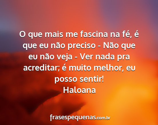 Haloana - O que mais me fascina na fé, é que eu não...