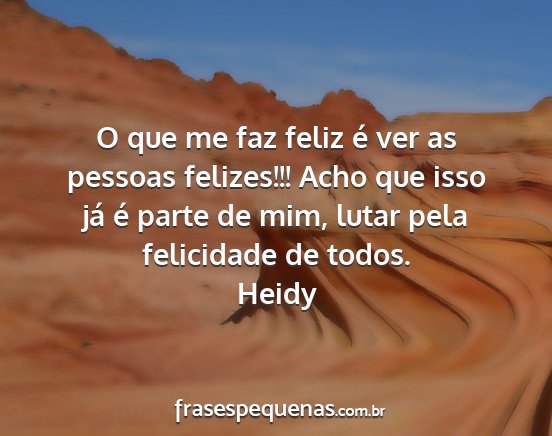 Heidy - O que me faz feliz é ver as pessoas felizes!!!...