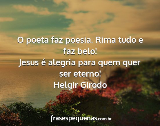 Helgir Girodo - O poeta faz poesia. Rima tudo e faz belo! Jesus...