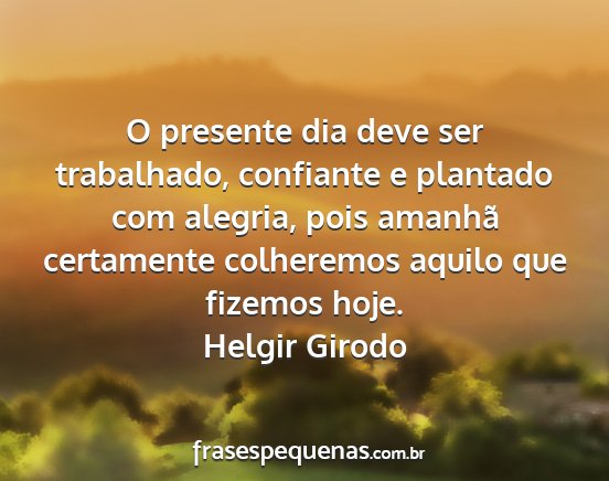 Helgir Girodo - O presente dia deve ser trabalhado, confiante e...