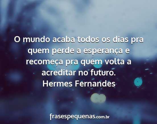 Hermes Fernandes - O mundo acaba todos os dias pra quem perde a...
