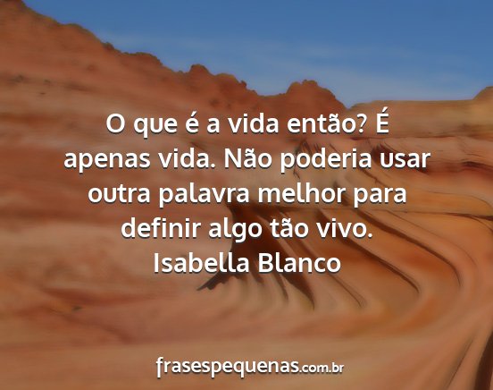 Isabella Blanco - O que é a vida então? É apenas vida. Não...