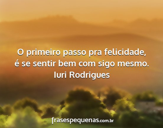 Iuri Rodrigues - O primeiro passo pra felicidade, é se sentir bem...