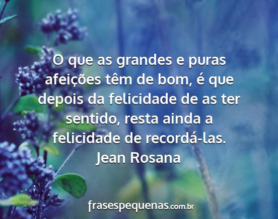 Jean Rosana - O que as grandes e puras afeições têm de bom,...