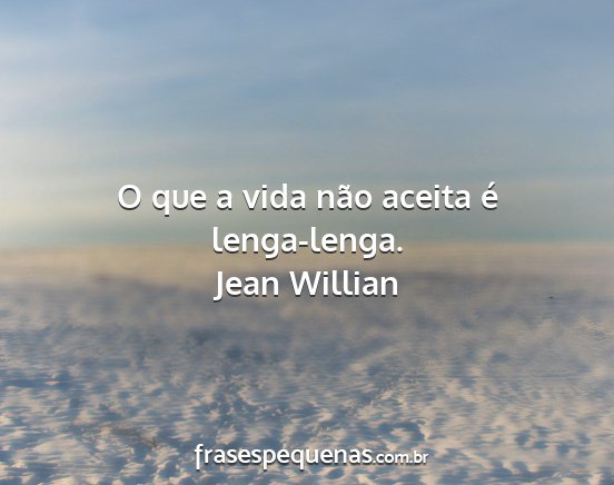 Jean Willian - O que a vida não aceita é lenga-lenga....