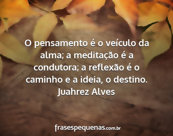 Juahrez Alves - O pensamento é o veículo da alma; a meditação...
