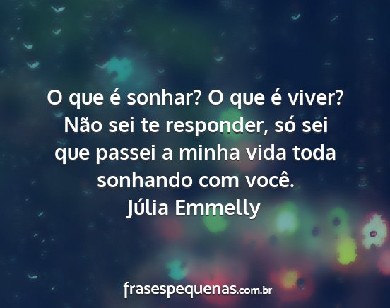 Júlia Emmelly - O que é sonhar? O que é viver? Não sei te...