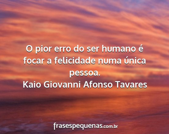 Kaio Giovanni Afonso Tavares - O pior erro do ser humano é focar a felicidade...
