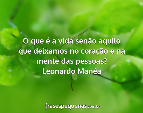 Leonardo Manéa - O que é a vida senão aquilo que deixamos no...