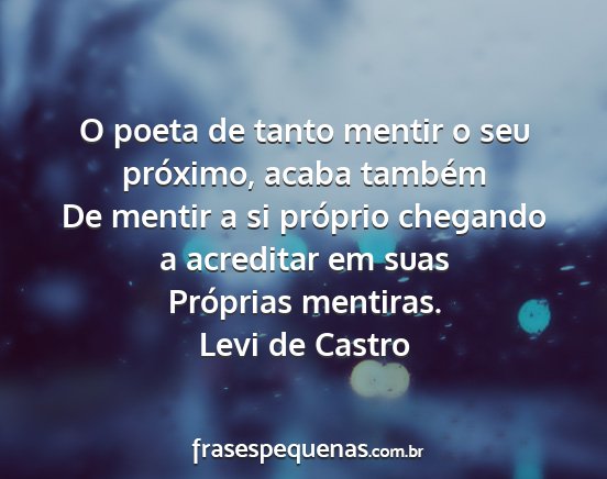 Levi de Castro - O poeta de tanto mentir o seu próximo, acaba...