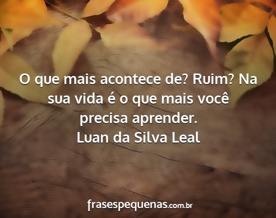 Luan da Silva Leal - O que mais acontece de? Ruim? Na sua vida é o...