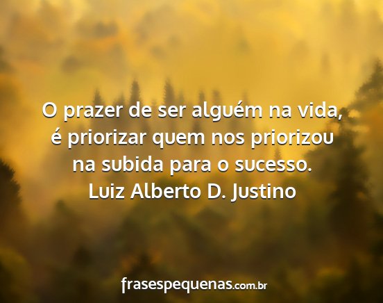 Luiz Alberto D. Justino - O prazer de ser alguém na vida, é priorizar...