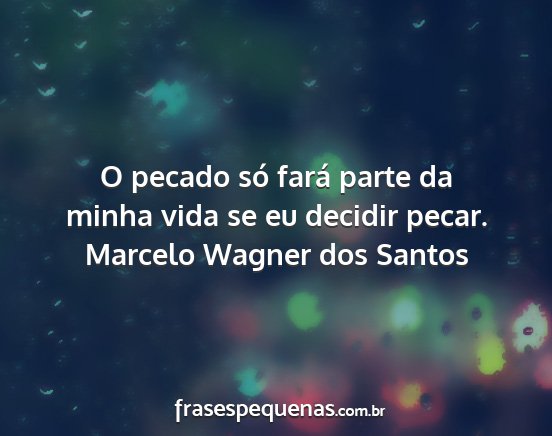 Marcelo Wagner dos Santos - O pecado só fará parte da minha vida se eu...