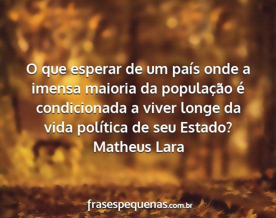 Matheus Lara - O que esperar de um país onde a imensa maioria...