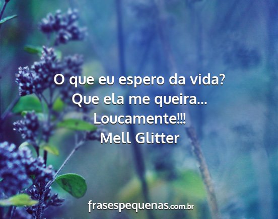 Mell Glitter - O que eu espero da vida? Que ela me queira......
