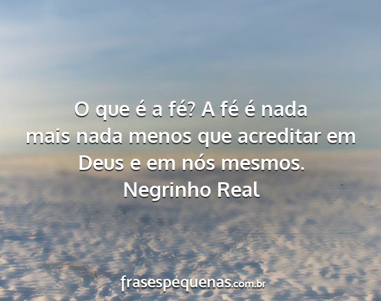 Negrinho Real - O que é a fé? A fé é nada mais nada menos que...