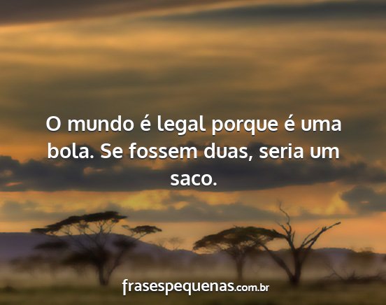 O mundo é legal porque é uma bola. Se fossem...