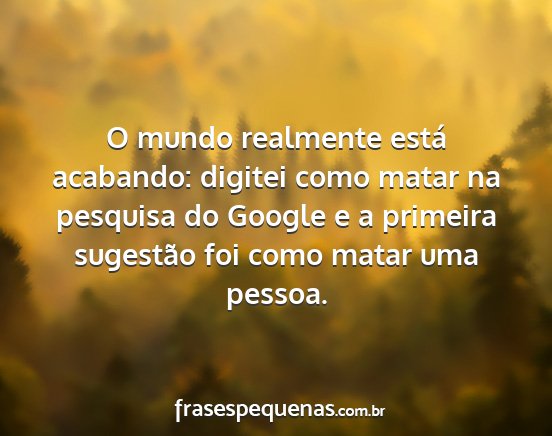 O mundo realmente está acabando: digitei como...