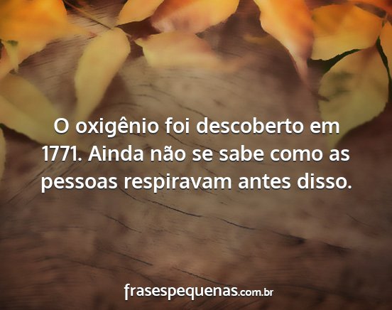 O oxigênio foi descoberto em 1771. Ainda não se...
