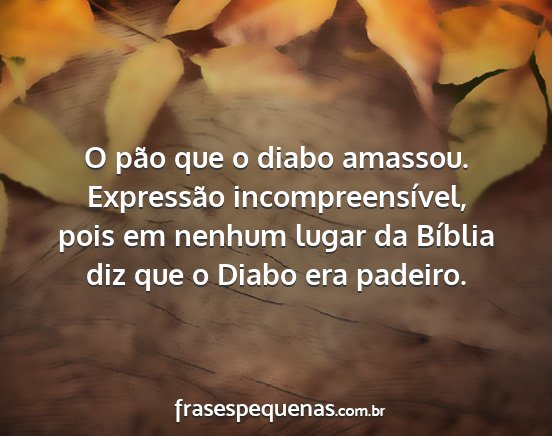 O pão que o diabo amassou. Expressão...