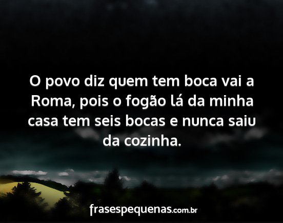 O povo diz quem tem boca vai a Roma, pois o...