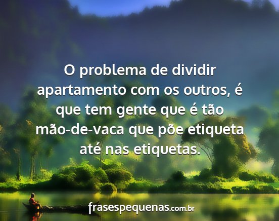 O problema de dividir apartamento com os outros,...
