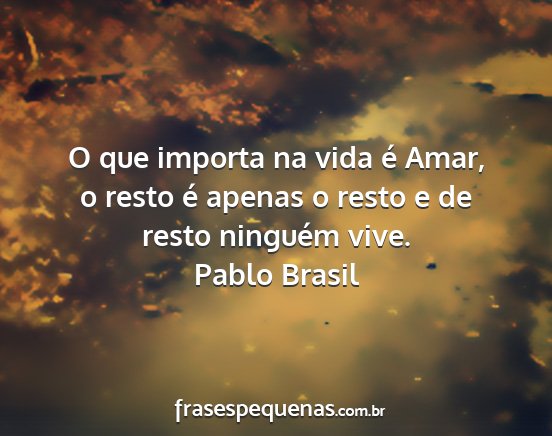 Pablo Brasil - O que importa na vida é Amar, o resto é apenas...