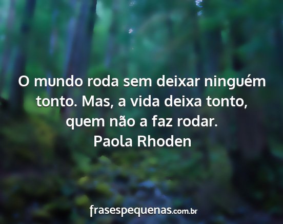 Paola Rhoden - O mundo roda sem deixar ninguém tonto. Mas, a...