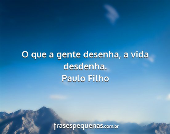 Paulo Filho - O que a gente desenha, a vida desdenha....