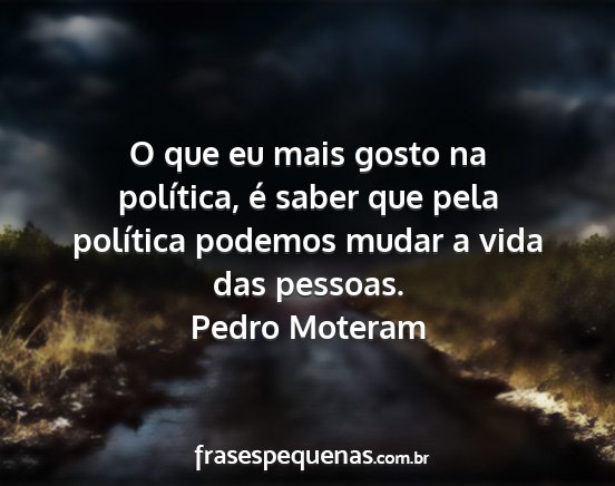 Pedro Moteram - O que eu mais gosto na política, é saber que...